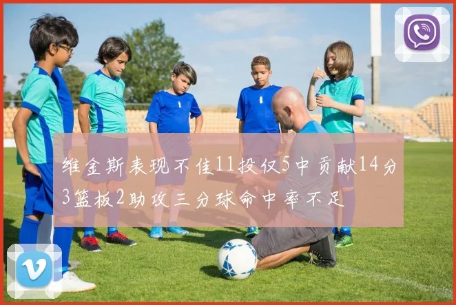 维金斯表现不佳11投仅5中贡献14分3篮板2助攻三分球命中率不足