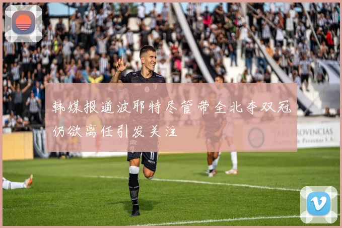 韩媒报道波耶特尽管带全北夺双冠仍欲离任引发关注
