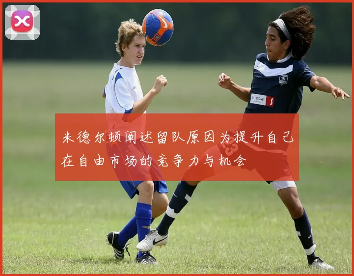 米德尔顿阐述留队原因为提升自己在自由市场的竞争力与机会