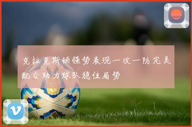 克拉克斯顿强势表现一攻一防完美配合助力球队稳住局势