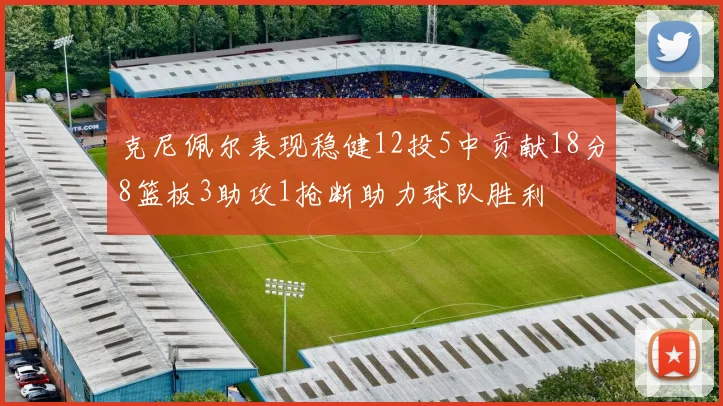 克尼佩尔表现稳健12投5中贡献18分8篮板3助攻1抢断助力球队胜利