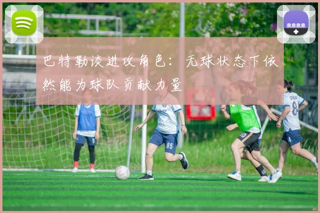 巴特勒谈进攻角色：无球状态下依然能为球队贡献力量