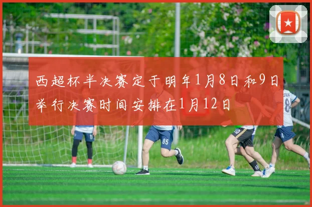 西超杯半决赛定于明年1月8日和9日举行决赛时间安排在1月12日