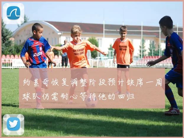约基奇恢复调整阶段预计缺席一周球队仍需耐心等待他的回归